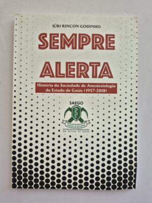 Livro Sempre Alerta História Da Sociedade de Anestesiologia Do Estado De Goiás (1957-2018) - Iúri Rincon Godinho