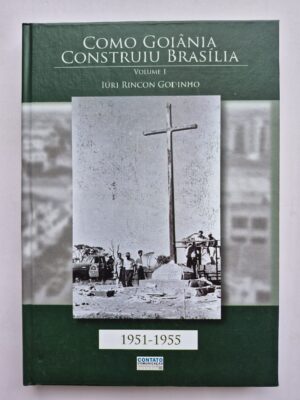 Livro Como Goiânia Construiu Brasília (1951-1955) - Iúri Rincon Godinho
