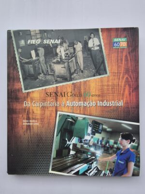 Livro SENAI Goiás 60 anos: Da Carpintaria à Automação Industrial – Deire Assis e Dehovan Lima 1ª Edição ⓛ