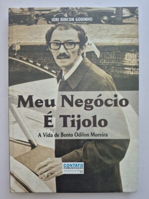 Livro Meu Negócio É Tijolo: A Vida de Bento Odilon Moreira - Iúri Rincon Godinho 1ª Edição