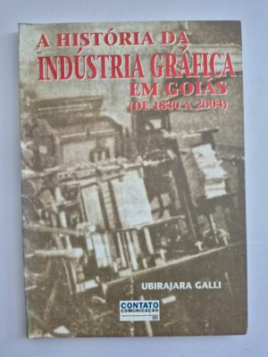 Livro A História da Indústria Gráfica Em Goiás ( de 1830 a 2004) - Ubirajara Galle 1ª edição