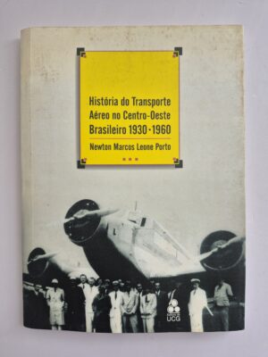 Livro História do Transporte Aéreo no Centro-Oeste Brasileiro 1930-1960 - Newton Marcos Leone Porto 1ª edição ⓛ