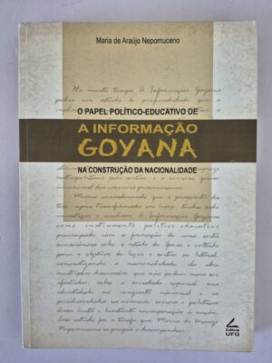Livro O Papel Político-Educativo de A Informação Goyana na Construção da Nacionalidade - Maria de Araújo Nepomuceno 1ª edição ⓛ